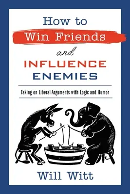 Cómo ganar amigos e influir en los enemigos: Enfrentarse a los argumentos liberales con lógica y humor - How to Win Friends and Influence Enemies: Taking on Liberal Arguments with Logic and Humor