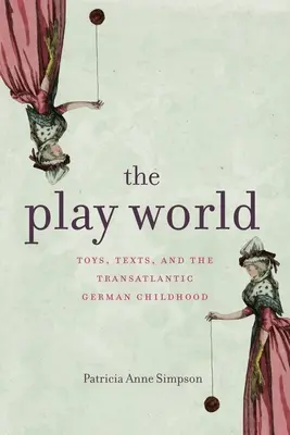 El mundo del juego: Juguetes, textos y la infancia alemana transatlántica - The Play World: Toys, Texts, and the Transatlantic German Childhood