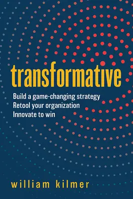 Transformative: Construya una estrategia que cambie las reglas del juego, reorganice su organización e innove para ganar - Transformative: Build a Game-Changing Strategy, Retool Your Organization, and Innovate to Win