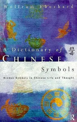 Diccionario de símbolos chinos: Símbolos ocultos en la vida y el pensamiento chinos - Dictionary of Chinese Symbols: Hidden Symbols in Chinese Life and Thought