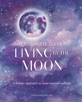 La guía completa para vivir según la Luna: Un enfoque holístico del bienestar inspirado en la Luna - The Complete Guide to Living by the Moon: A Holistic Approach to Lunar-Inspired Wellness