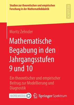 Mathematische Begabung in Den Jahrgangsstufen 9 und 10: Ein Theoretischer und Empirischer Beitrag Zur Modellierung und Diagnostik - Mathematische Begabung in Den Jahrgangsstufen 9 Und 10: Ein Theoretischer Und Empirischer Beitrag Zur Modellierung Und Diagnostik