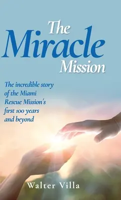 La misión milagrosa: La increíble historia de los primeros 100 años de la Misión de Rescate de Miami y más allá - The Miracle Mission: The incredible story of the Miami Rescue Mission's first 100 years and beyond
