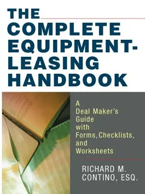 Manual completo de arrendamiento de equipos: Guía del negociador con formularios, listas de comprobación y hojas de trabajo - The Complete Equipment-Leasing Handbook: A Deal Maker's Guide with Forms, Checklists, and Worksheets