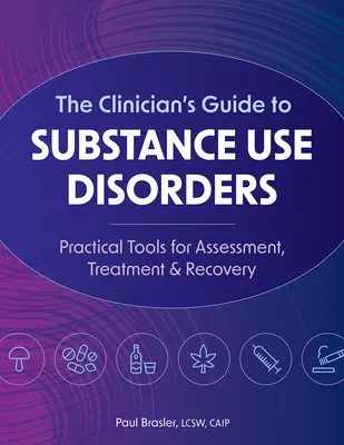 The Clinician's Guide to Substance Use Disorders: Herramientas Prácticas Para La Evaluación, El Tratamiento Y La Recuperación - The Clinician's Guide to Substance Use Disorders: Practical Tools for Assessment, Treatment & Recovery