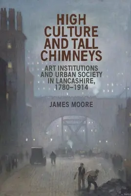 High Culture and Tall Chimneys: Instituciones artísticas y sociedad urbana en Lancashire, 1780-1914 - High Culture and Tall Chimneys: Art Institutions and Urban Society in Lancashire, 1780-1914