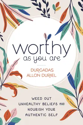 Digno como eres: Elimina creencias malsanas y alimenta tu auténtico yo - Worthy as You Are: Weed Out Unhealthy Beliefs and Nourish Your Authentic Self