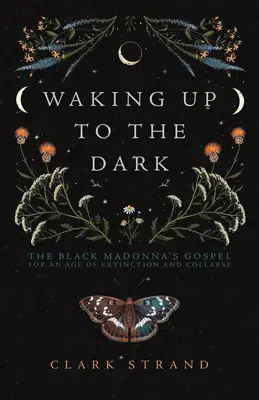 Waking Up to the Dark: The Black Madonna's Gospel for an Age of Extinction and Collapse (El despertar a la oscuridad: el evangelio de la Virgen Negra para una era de extinción y colapso) - Waking Up to the Dark: The Black Madonna's Gospel for an Age of Extinction and Collapse