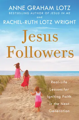 Seguidores de Jesús: Lecciones de la vida real para encender la fe en la próxima generación - Jesus Followers: Real-Life Lessons for Igniting Faith in the Next Generation