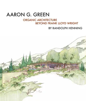 Aaron G. Green Arquitectura orgánica más allá de Frank Lloyd Wright - Aaron G. Green: Organic Architecture Beyond Frank Lloyd Wright