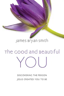 El bueno y el bello tú: Descubriendo la Persona que Jesús Creó para Ti - The Good and Beautiful You: Discovering the Person Jesus Created You to Be