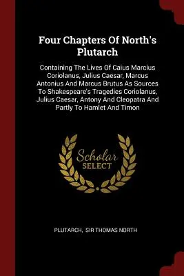 Cuatro capítulos del Plutarco de North: Containing the Lives of Caius Marcius Coriolanus, Julius Caesar, Marcus Antonius and Marcus Brutus as Sources to Sh - Four Chapters of North's Plutarch: Containing the Lives of Caius Marcius Coriolanus, Julius Caesar, Marcus Antonius and Marcus Brutus as Sources to Sh