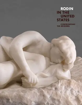 Rodin en los Estados Unidos: Confronting the Modern - Rodin in the United States: Confronting the Modern