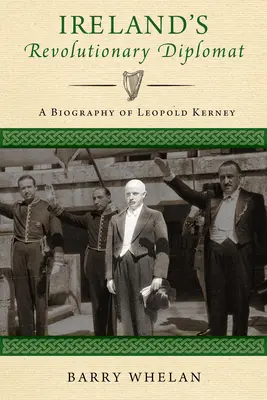 El diplomático revolucionario de Irlanda: Biografía de Leopold Kerney - Ireland's Revolutionary Diplomat: A Biography of Leopold Kerney