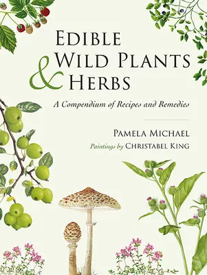 Plantas y hierbas silvestres comestibles: Compendio de recetas y remedios - Edible Wild Plants and Herbs: A Compendium of Recipes and Remedies