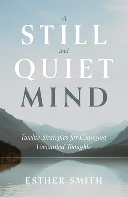 Una mente quieta y en silencio: Doce estrategias para cambiar los pensamientos no deseados - A Still and Quiet Mind: Twelve Strategies for Changing Unwanted Thoughts