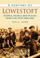 El siglo de Lowestoft: acontecimientos, personas y lugares a lo largo del siglo XX - Century of Lowestoft - Events, People and Places Over the 20th Century