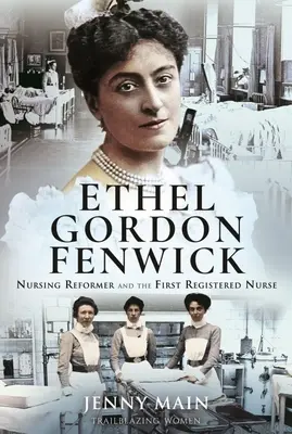Ethel Gordon Fenwick Reformadora de la enfermería y primera enfermera titulada - Ethel Gordon Fenwick: Nursing Reformer and the First Registered Nurse