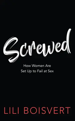 Screwed: Cómo se prepara a las mujeres para que fracasen en el sexo - Screwed: How Women Are Set Up to Fail at Sex