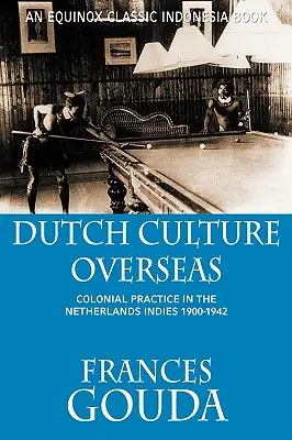 La cultura holandesa en ultramar: Práctica colonial en las Indias Holandesas 1900-1942 - Dutch Culture Overseas: Colonial Practice in the Netherlands Indies 1900-1942