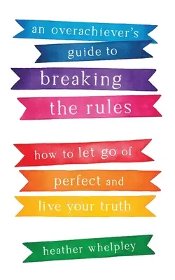 Guía del superdotado para romper las reglas: Cómo dejar de ser perfecto y vivir tu verdad - An Overachiever's Guide to Breaking the Rules: How to Let Go of Perfect and Live Your Truth
