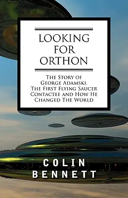 En busca de Orthon: La historia de George Adamski, el primer contactado por un platillo volante, y cómo cambió el mundo - Looking for Orthon: The Story of George Adamski, the First Flying Saucer Contactee, and How He Changed the World