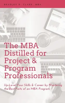 MBA para profesionales de proyectos y programas: Eleve el nivel de sus habilidades y su carrera profesional dominando las mejores partes de un programa de MBA - MBA Distilled for Project & Program Professionals: Up-Level Your Skills & Career by Mastering the Best Parts of an MBA Program