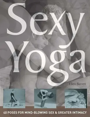Yoga sexy: 40 posturas para un sexo alucinante y una mayor intimidad - Sexy Yoga: 40 Poses for Mind-Blowing Sex and Greater Intimacy