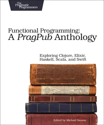 Programación funcional: A Pragpub Anthology: Explorando Clojure, Elixir, Haskell, Scala y Swift - Functional Programming: A Pragpub Anthology: Exploring Clojure, Elixir, Haskell, Scala, and Swift