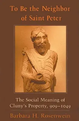 Ser vecino de San Pedro: El significado social de la propiedad de Cluny, 909-1049 - To Be the Neighbor of Saint Peter: The Social Meaning of Cluny's Property, 909-1049