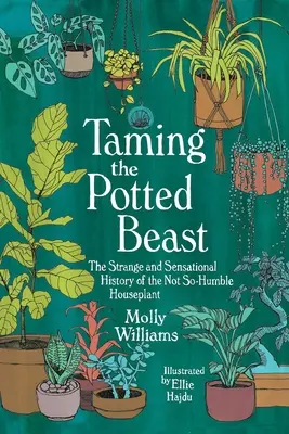 Domar a la bestia en maceta: La extraña y sensacional historia de la no tan humilde planta de interior - Taming the Potted Beast: The Strange and Sensational History of the Not-So-Humble Houseplant