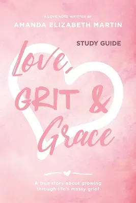 Amor, valor y gracia - Guía de estudio: Una historia real sobre el crecimiento a través del dolor de la vida. - Love, Grit and Grace - Study Guide: A true story about growing through life's messy grief