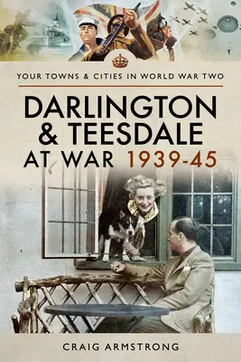 Darlington y Teesdale en guerra 1939-45 - Darlington and Teesdale at War 1939-45