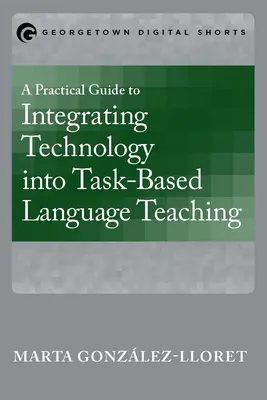 Guía práctica para integrar la tecnología en la enseñanza de idiomas basada en tareas - A Practical Guide to Integrating Technology into Task-Based Language Teaching