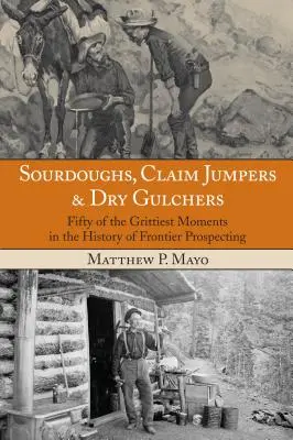 Sourdoughs, Claim Jumpers & Dry Gulchers: Fifty Of The Grittiest Moments In The History Of Frontier Prospecting, Primera Edición - Sourdoughs, Claim Jumpers & Dry Gulchers: Fifty Of The Grittiest Moments In The History Of Frontier Prospecting, First Edition