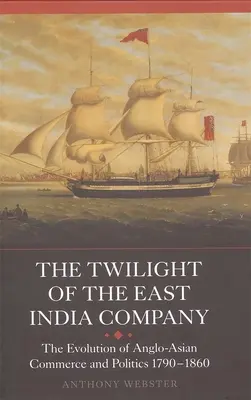 El ocaso de la Compañía de las Indias Orientales: La evolución del comercio y la política angloasiáticos, 1790-1860 - The Twilight of the East India Company: The Evolution of Anglo-Asian Commerce and Politics, 1790-1860