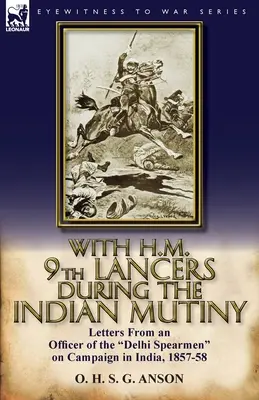 Con el H.M. 9º de Lanceros durante el Motín Indio: Cartas de un oficial de los Lanceros de Delhi en campaña en la India, 1857-58 - With H.M. 9th Lancers During the Indian Mutiny: Letters from an Officer of the Delhi Spearmen on Campaign in India, 1857-58