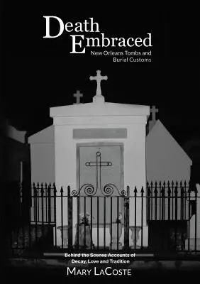 La muerte abrazada: Tumbas y costumbres funerarias de Nueva Orleans, relatos entre bastidores de la decadencia, el amor y la tradición - Death Embraced: New Orleans Tombs and Burial Customs, Behind the Scenes Accounts of Decay, Love and Tradition