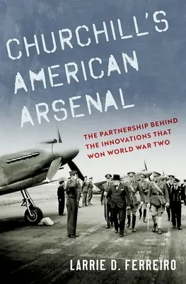 El arsenal americano de Churchill: La asociación detrás de las innovaciones que ganaron la Segunda Guerra Mundial - Churchill's American Arsenal: The Partnership Behind the Innovations That Won World War Two