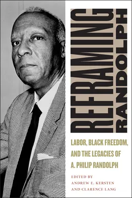 Reframing Randolph: El trabajo, la libertad de los negros y el legado de A. Philip Randolph - Reframing Randolph: Labor, Black Freedom, and the Legacies of A. Philip Randolph