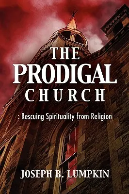 La Iglesia pródiga: Rescatar la espiritualidad de la religión - The Prodigal Church: Rescuing Spirituality from Religion