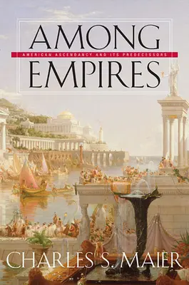 Entre imperios: La ascendencia estadounidense y sus predecesores - Among Empires: American Ascendancy and Its Predecessors