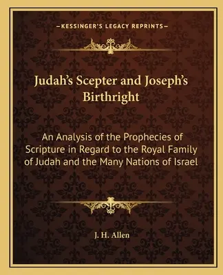 El cetro de Judá y la primogenitura de José: Un análisis de las profecías de las Escrituras en relación con la familia real de Judá y las numerosas naciones de Israel. - Judah's Scepter and Joseph's Birthright: An Analysis of the Prophecies of Scripture in Regard to the Royal Family of Judah and the Many Nations of Isr