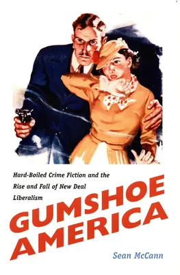 Gumshoe America: Hard-Boiled Crime Fiction and the Rise and Fall of New Deal Liberalism (La América del zapato de goma: la ficción policíaca y el auge y caída del liberalismo del New Deal) - Gumshoe America: Hard-Boiled Crime Fiction and the Rise and Fall of New Deal Liberalism