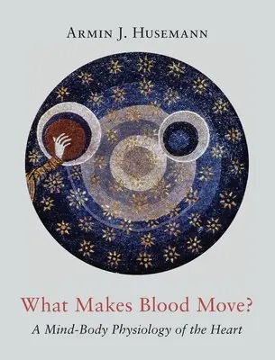 ¿Qué mueve la sangre? Una fisiología mente-cuerpo del corazón - What Makes Blood Move?: A Mind-Body Physiology of the Heart