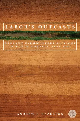 Los parias del trabajo: Trabajadores agrícolas migrantes y sindicatos en Norteamérica, 1934-1966 - Labor's Outcasts: Migrant Farmworkers and Unions in North America, 1934-1966