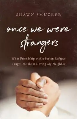 Once We Were Strangers: Lo que la amistad con un refugiado sirio me enseñó sobre el amor al prójimo - Once We Were Strangers: What Friendship with a Syrian Refugee Taught Me about Loving My Neighbor