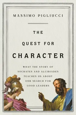 La búsqueda del carácter: Lo que la historia de Sócrates y Alcibíades nos enseña sobre nuestra búsqueda de buenos líderes - The Quest for Character: What the Story of Socrates and Alcibiades Teaches Us about Our Search for Good Leaders