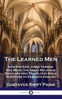 Hombres cultos: Cómo se hizo la versión King James; los grandes eruditos religiosos que tradujeron las escrituras bíblicas a un inglés exquisito - Learned Men: How the King James Version was Made; the Great Religious Scholars who Translated Bible Scripture to Exquisite English