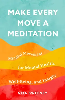 Haz de cada movimiento una meditación: El movimiento consciente para la salud mental, el bienestar y la perspicacia - Make Every Move a Meditation: Mindful Movement for Mental Health, Well-Being, and Insight